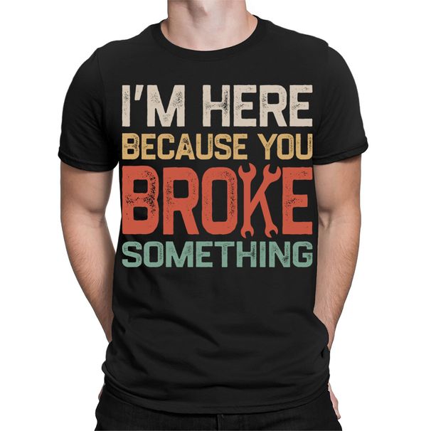 Im Here Because You Broke Something Funny Engineer Mechanic Mens T-Shirt Mens Womens Tees Tops #TA-12_viptrois.com