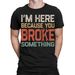 Im Here Because You Broke Something Funny Engineer Mechanic Mens T-Shirt Mens Womens Tees Tops #TA-12_viptrois.com