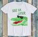See Ya Later Alligator Joke Best Seller Funny Gift Tee T Shirt Mens Womens Tees Top M1540_viptrois.com