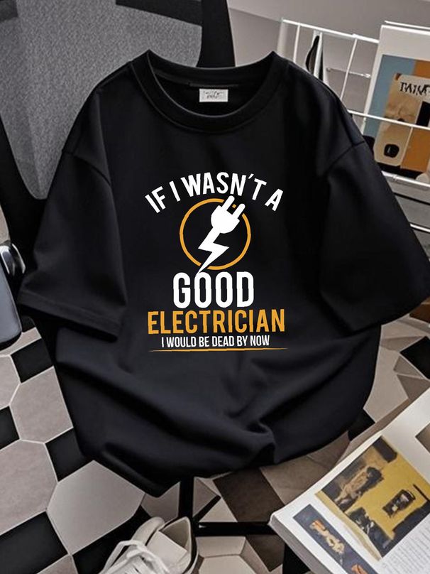 If I Wasn’t A Good Electrician I Would Be Dead By Now Novelty Men's T Shirt Gift Designer Clothes Casual Summer Breathable Graphic Stylish Fashion_viptrois.com
