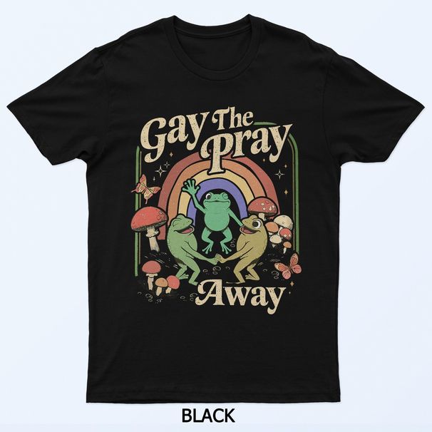 Gay The Pray Away Rainbow Funny Meme Frogs LGBT Pride LGBTQ T-Shirt Mens Womens Tees Top_viptrois.com
