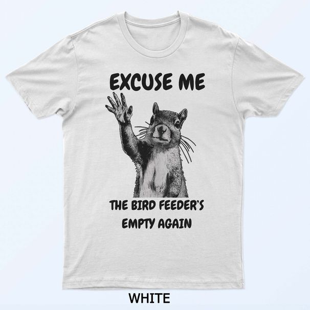 Excuse Me The Bird Feeder's Empty Again Squirrel T-Shirt Mens Womens Tees Top_viptrois.com