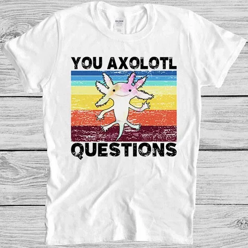Axolotl Funny You Axolotl Questions 90s Humor Meme Style Gift Tee T Shirt Mens Womens Tees Top 7081_viptrois.com