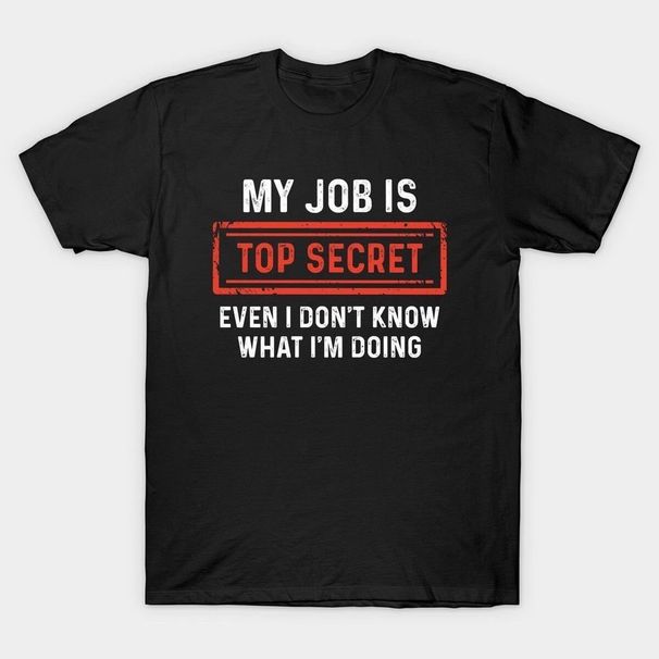 My Job Is Top Secret Even I Don't Know What I'm Funny Tshirt T-Shirt Mens Womens Tees Top Classic T-Shirt Mens Womens Tees Top_viptrois.com