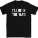 I'll Be In The Yard T-Shirt Mens Womens Tees Top Tee Funny Fathers Day Dad Gift_viptrois.com