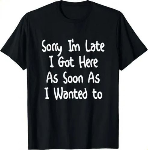 T-shirtt-shirtsorry I_m Late Got Here Soon As I Wanted_viptrois.com