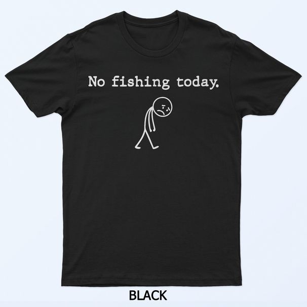 No Fishing Today Funny Sad Stickman Angling No Fishing Today T-Shirt Mens Womens Tees Top_viptrois.com